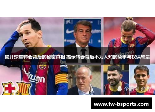 揭开球星转会背后的秘密真相 揭示转会背后不为人知的故事与权谋较量