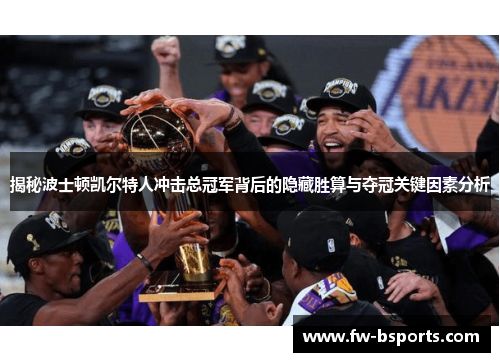 揭秘波士顿凯尔特人冲击总冠军背后的隐藏胜算与夺冠关键因素分析
