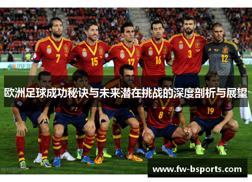 欧洲足球成功秘诀与未来潜在挑战的深度剖析与展望 欧洲足球成功秘诀与未来潜在挑战的深度剖析与展望