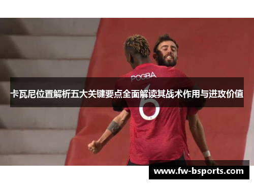 卡瓦尼位置解析五大关键要点全面解读其战术作用与进攻价值