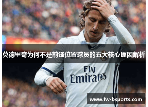 莫德里奇为何不是前锋位置球员的五大核心原因解析