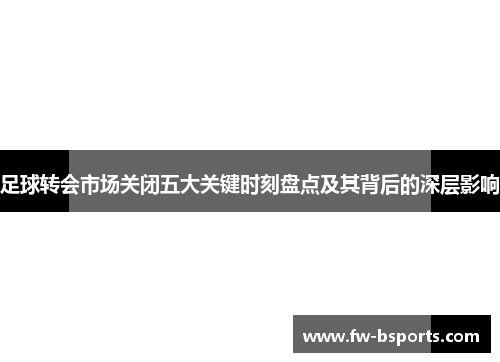 足球转会市场关闭五大关键时刻盘点及其背后的深层影响