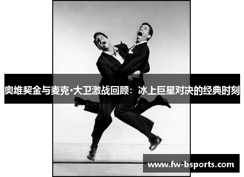 奥维契金与麦克·大卫激战回顾：冰上巨星对决的经典时刻