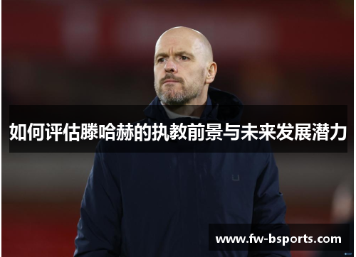 如何评估滕哈赫的执教前景与未来发展潜力