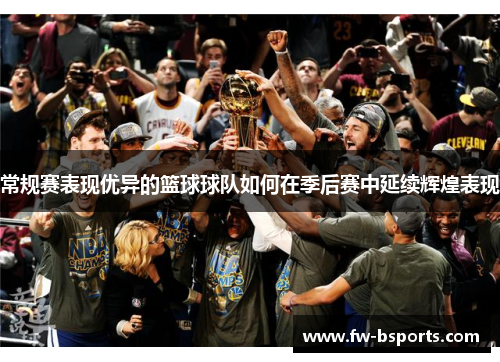 常规赛表现优异的篮球球队如何在季后赛中延续辉煌表现 常规赛表现优异的篮球球队如何在季后赛中延续辉煌表现