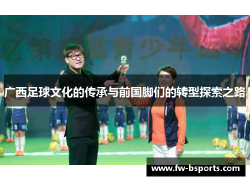 广西足球文化的传承与前国脚们的转型探索之路 广西足球文化的传承与前国脚们的转型探索之路