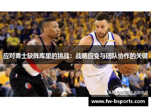 应对勇士缺阵库里的挑战:战略应变与团队协作的关键 应对勇士缺阵库里的挑战:战略应变与团队协作的关键