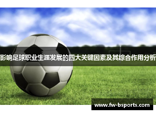 影响足球职业生涯发展的四大关键因素及其综合作用分析 影响足球职业生涯发展的四大关键因素及其综合作用分析