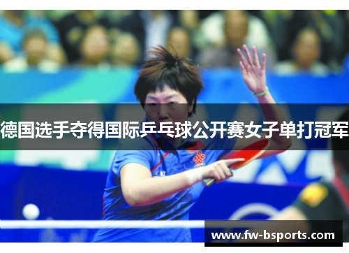 德国选手夺得国际乒乓球公开赛女子单打冠军 德国选手夺得国际乒乓球公开赛女子单打冠军