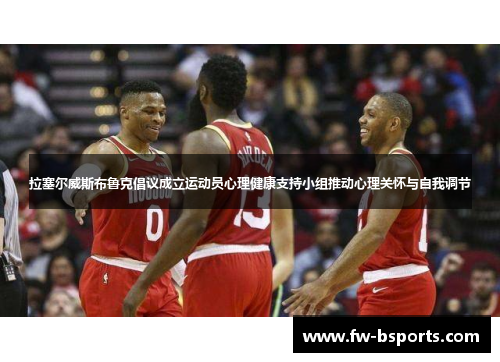拉塞尔威斯布鲁克倡议成立运动员心理健康支持小组推动心理关怀与自我调节 拉塞尔威斯布鲁克倡议成立运动员心理健康支持小组推动心理关怀与自我调节