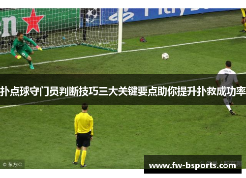 扑点球守门员判断技巧三大关键要点助你提升扑救成功率 扑点球守门员判断技巧三大关键要点助你提升扑救成功率