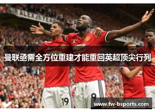 曼联亟需全方位重建才能重回英超顶尖行列 曼联亟需全方位重建才能重回英超顶尖行列
