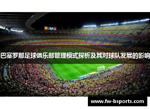 巴塞罗那足球俱乐部管理模式探析及其对球队发展的影响 巴塞罗那足球俱乐部管理模式探析及其对球队发展的影响