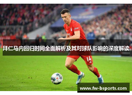 拜仁马内回归时间全面解析及其对球队影响的深度解读 拜仁马内回归时间全面解析及其对球队影响的深度解读