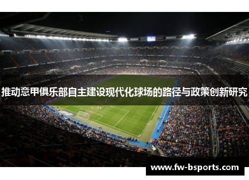 推动意甲俱乐部自主建设现代化球场的路径与政策创新研究