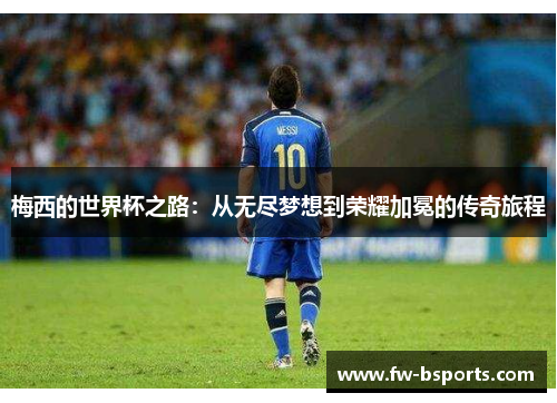 梅西的世界杯之路：从无尽梦想到荣耀加冕的传奇旅程