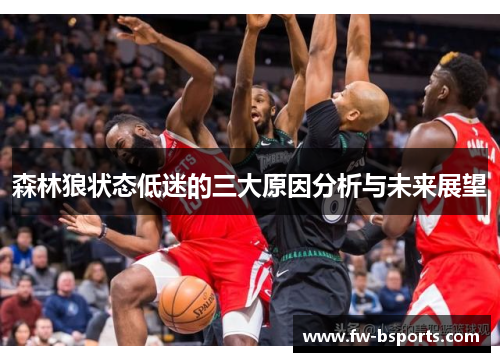 森林狼状态低迷的三大原因分析与未来展望 森林狼状态低迷的三大原因分析与未来展望