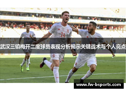 武汉三镇梅开二度球员表现分析揭示关键战术与个人亮点 武汉三镇梅开二度球员表现分析揭示关键战术与个人亮点