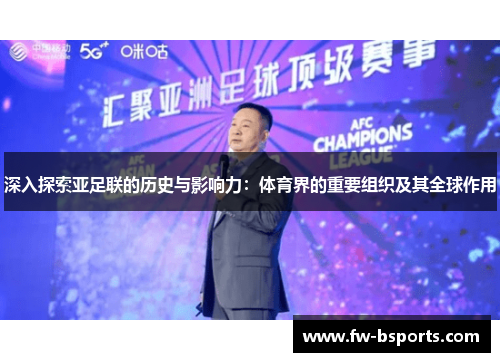 深入探索亚足联的历史与影响力:体育界的重要组织及其全球作用 深入探索亚足联的历史与影响力:体育界的重要组织及其全球作用