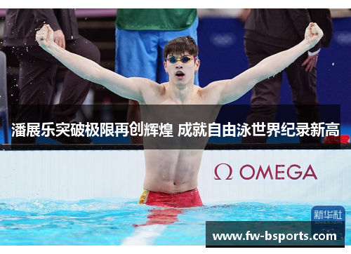 潘展乐突破极限再创辉煌 成就自由泳世界纪录新高 潘展乐突破极限再创辉煌 成就自由泳世界纪录新高
