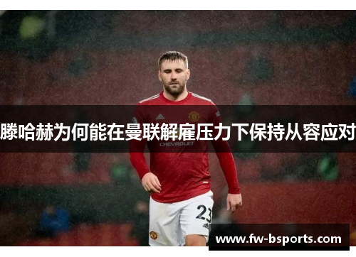 滕哈赫为何能在曼联解雇压力下保持从容应对