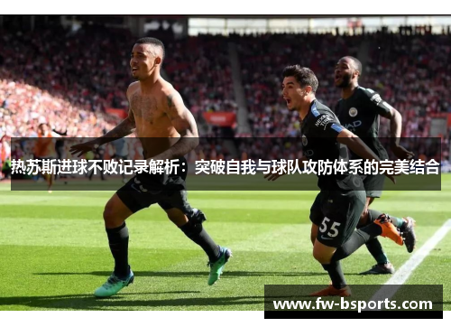 热苏斯进球不败记录解析：突破自我与球队攻防体系的完美结合