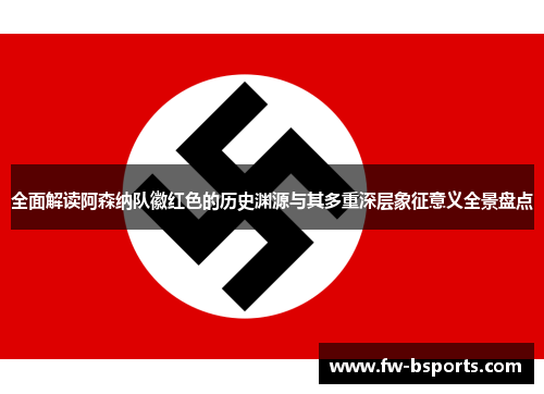 全面解读阿森纳队徽红色的历史渊源与其多重深层象征意义全景盘点