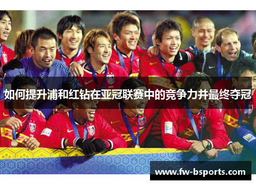 如何提升浦和红钻在亚冠联赛中的竞争力并最终夺冠