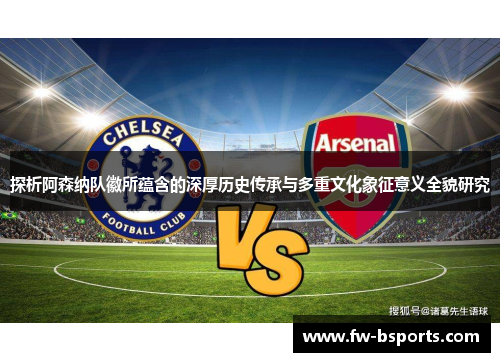 探析阿森纳队徽所蕴含的深厚历史传承与多重文化象征意义全貌研究