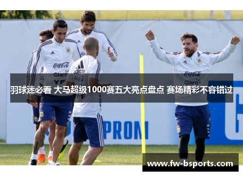 羽球迷必看 大马超级1000赛五大亮点盘点 赛场精彩不容错过 羽球迷必看 大马超级1000赛五大亮点盘点 赛场精彩不容错过