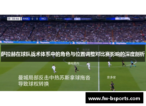 萨拉赫在球队战术体系中的角色与位置调整对比赛影响的深度剖析