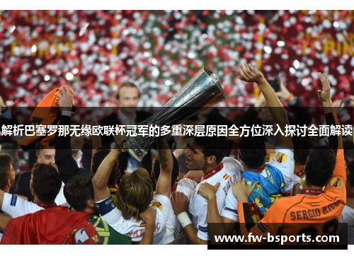 解析巴塞罗那无缘欧联杯冠军的多重深层原因全方位深入探讨全面解读