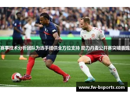 赛事技术分析团队为选手提供全方位支持 助力丹麦公开赛突破表现 赛事技术分析团队为选手提供全方位支持 助力丹麦公开赛突破表现