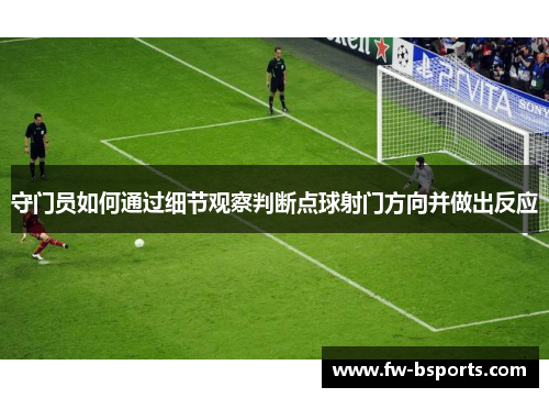 守门员如何通过细节观察判断点球射门方向并做出反应