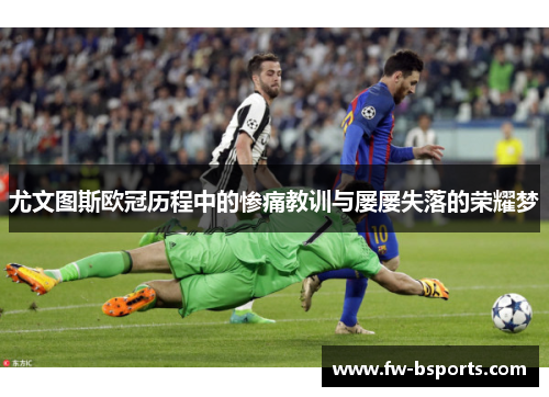 尤文图斯欧冠历程中的惨痛教训与屡屡失落的荣耀梦 尤文图斯欧冠历程中的惨痛教训与屡屡失落的荣耀梦