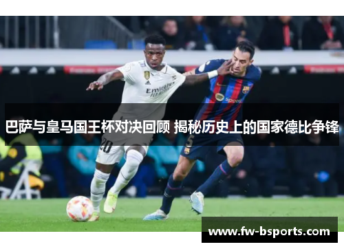 巴萨与皇马国王杯对决回顾 揭秘历史上的国家德比争锋