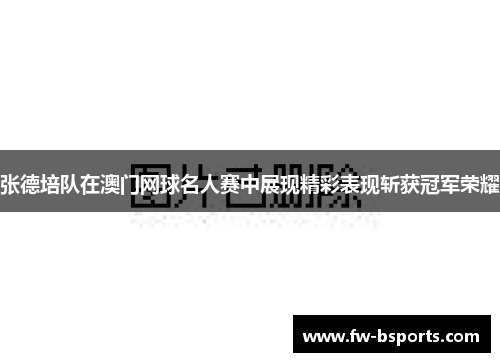 张德培队在澳门网球名人赛中展现精彩表现斩获冠军荣耀
