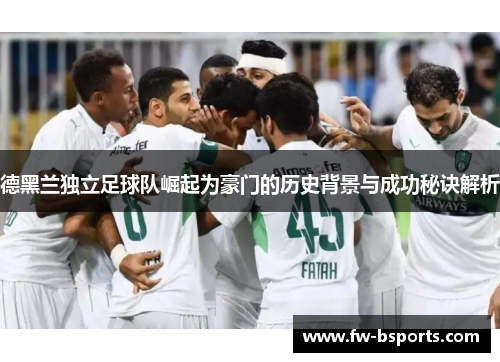 德黑兰独立足球队崛起为豪门的历史背景与成功秘诀解析