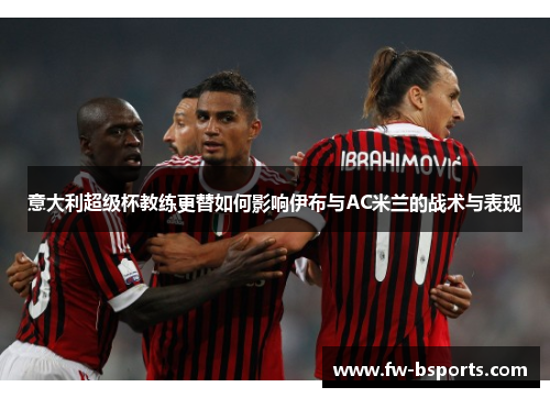 意大利超级杯教练更替如何影响伊布与AC米兰的战术与表现