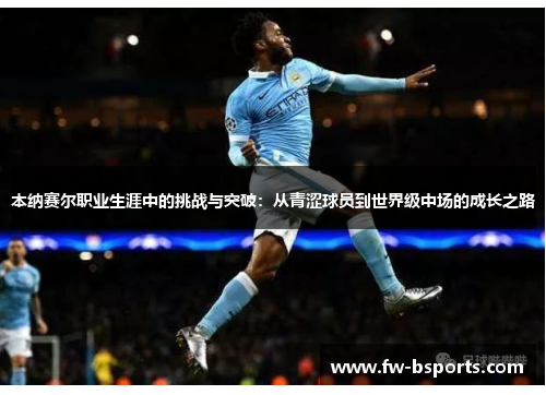 本纳赛尔职业生涯中的挑战与突破：从青涩球员到世界级中场的成长之路