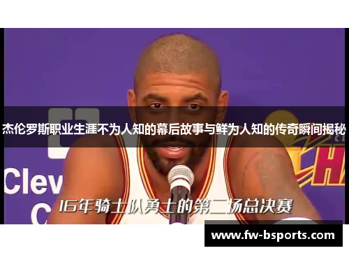 杰伦罗斯职业生涯不为人知的幕后故事与鲜为人知的传奇瞬间揭秘