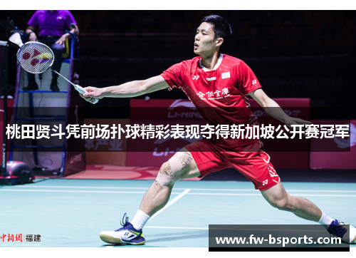 桃田贤斗凭前场扑球精彩表现夺得新加坡公开赛冠军 桃田贤斗凭前场扑球精彩表现夺得新加坡公开赛冠军