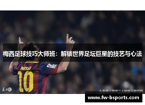 梅西足球技巧大师班：解锁世界足坛巨星的技艺与心法