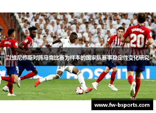 以维尼修斯对阵马竞比赛为样本的国家队赛事稳定性变化研究