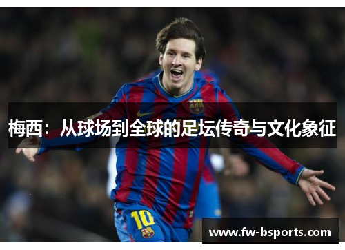 梅西：从球场到全球的足坛传奇与文化象征