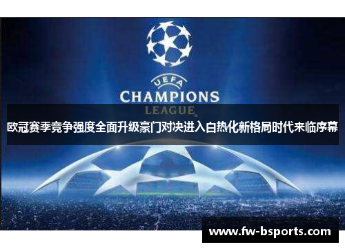 欧冠赛季竞争强度全面升级豪门对决进入白热化新格局时代来临序幕 欧冠赛季竞争强度全面升级豪门对决进入白热化新格局时代来临序幕