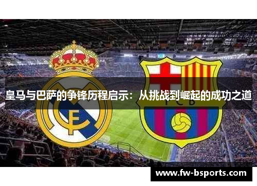 皇马与巴萨的争锋历程启示：从挑战到崛起的成功之道