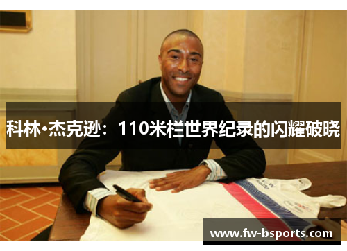 科林·杰克逊:110米栏世界纪录的闪耀破晓 科林·杰克逊:110米栏世界纪录的闪耀破晓