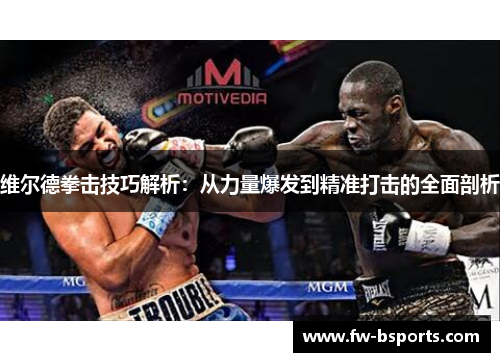 维尔德拳击技巧解析:从力量爆发到精准打击的全面剖析 维尔德拳击技巧解析:从力量爆发到精准打击的全面剖析