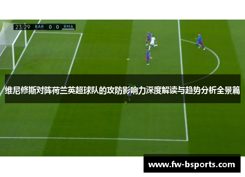 维尼修斯对阵荷兰英超球队的攻防影响力深度解读与趋势分析全景篇